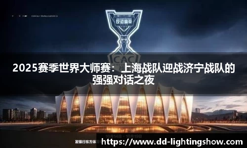 2025赛季世界大师赛：上海战队迎战济宁战队的强强对话之夜